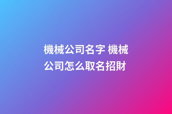 機械公司名字 機械公司怎么取名招財-第1張-公司起名-玄機派